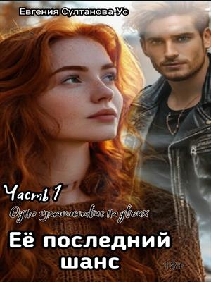 Её последний шанс. Одно сумасшествие на двоих. Часть 1