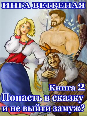 Попасть в сказку и не выйти замуж? Книга 2