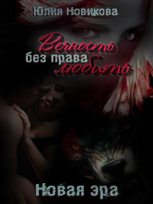 Вечность без права любить. Новая эра (Часть II. Свобода) Вечность без права любить. Новая эра (Часть II. Свобода)