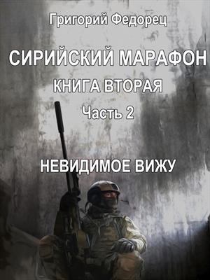 Сирийский марафон. Книга 2. Часть 2 &quot;Невидимое вижу&quot;