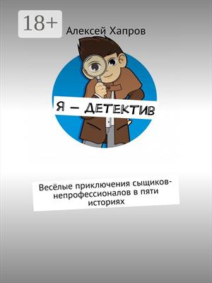 Я - ДЕТЕКТИВ. Весёлые приключения сыщиков-непрофессионалов в пяти историях