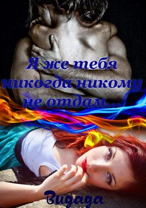 Я же тебя никогда никому не отдам... Я же тебя никогда никому не отдам...
