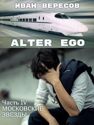 Alter Ego. Часть IV МОСКОВСКИЕ ЗВЕЗДЫ Alter Ego. Часть IV МОСКОВСКИЕ ЗВЕЗДЫ
