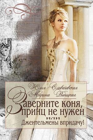 ЗАВЕРНИТЕ КОНЯ, ПРИНЦ НЕ НУЖЕН, ИЛИ ДЖЕНТЛЬМЕНЫ В ПРИДАЧУ ЗАВЕРНИТЕ КОНЯ, ПРИНЦ НЕ НУЖЕН, ИЛИ ДЖЕНТЛЬМЕНЫ В ПРИДАЧУ