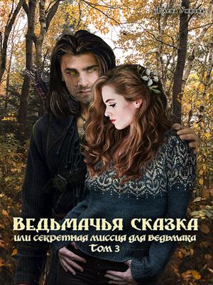 Ведьмачья сказка или секретная миссия для ведьмака. Том 3