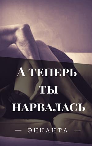 А теперь ты нарвалась А теперь ты нарвалась