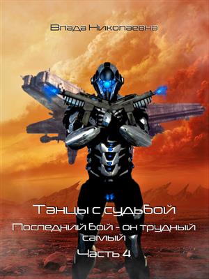 Танцы с Судьбой. Часть 4. Последний бой - он трудный самый. (РАСШИРЕННАЯ ВЕРСИЯ). Танцы с Судьбой. Часть 4. Последний бой - он трудный самый. (РАСШИРЕННАЯ ВЕРСИЯ).