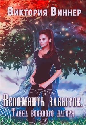 Вспомнить забытое. Тайна военного лагеря. Вспомнить забытое. Тайна военного лагеря.