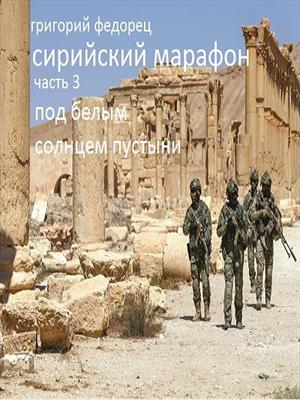 Сирийский марафон. Книга 1. Часть 3 &quot;Под белым солнцем пустыни&quot;