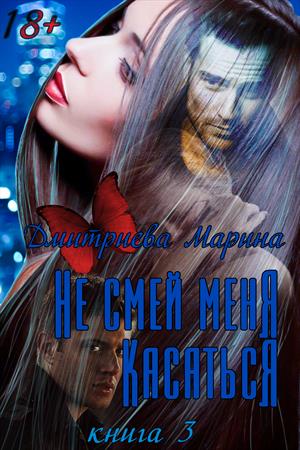 Не смей меня касаться. Книга 3 (доступ для читателей подаривших подарки (шоколадка и выше) Не смей меня касаться. Книга 3 (доступ для читателей подаривших подарки (шоколадка и выше)