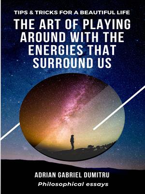The art of playing around with the energies that surround us: Tips & Tricks for a beautiful life
