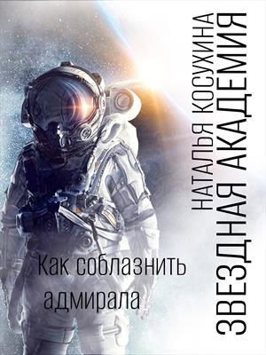 Звездная академия 3. Как соблазнить адмирала Звездная академия 3. Как соблазнить адмирала