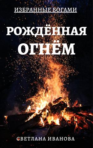 Избранные Богами. Книга 1. Рожденная Огнем.