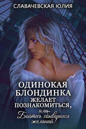 Одинокая блондинка желает познакомиться, или Бойтесь сбывшихся желаний! Одинокая блондинка желает познакомиться, или Бойтесь сбывшихся желаний!