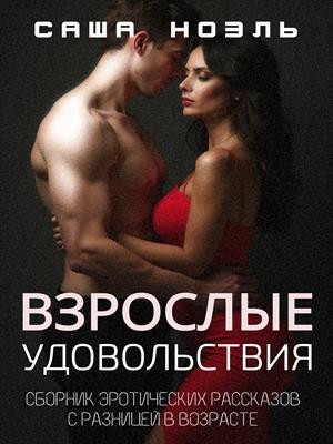 Взрослые удовольствия. Сборник эротических рассказов с разницей в возрасте Взрослые удовольствия. Сборник эротических рассказов с разницей в возрасте