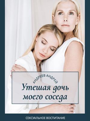 Утешая дочь и жену моего соседа Утешая дочь и жену моего соседа