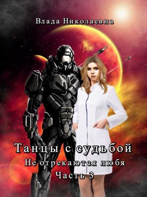 Танцы с Судьбой. Часть 3. Не отрекаются любя. (РАСШИРЕННАЯ ВЕРСИЯ). Танцы с Судьбой. Часть 3. Не отрекаются любя. (РАСШИРЕННАЯ ВЕРСИЯ).