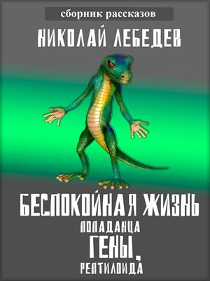 Беспокойная жизнь попаданца Гены, рептилоида. Сборник рассказов.