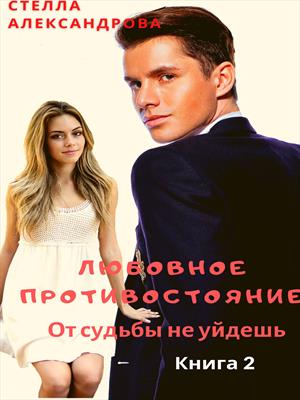 Любовное противостояние. От судьбы не уйдешь. Книга 2