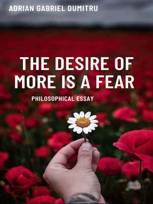 THE DESIRE OF MORE IS A FEAR: philosophical essays