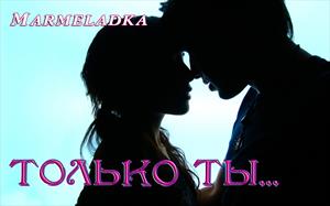 Только ТЫ... Только ТЫ...