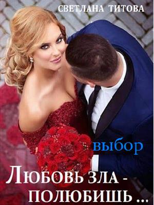 Любовь зла - полюбишь...Выбор Любовь зла - полюбишь...Выбор