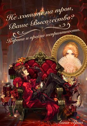 Не хотите на трон, Ваше Высочество?(Корона и прочие неприятности) Не хотите на трон, Ваше Высочество?(Корона и прочие неприятности)