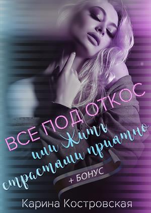Всё под откос, или Жить страстями приятно Всё под откос, или Жить страстями приятно
